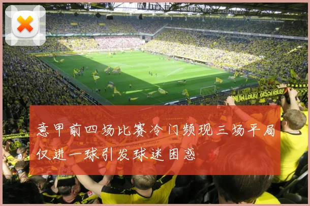 意甲前四场比赛冷门频现三场平局仅进一球引发球迷困惑