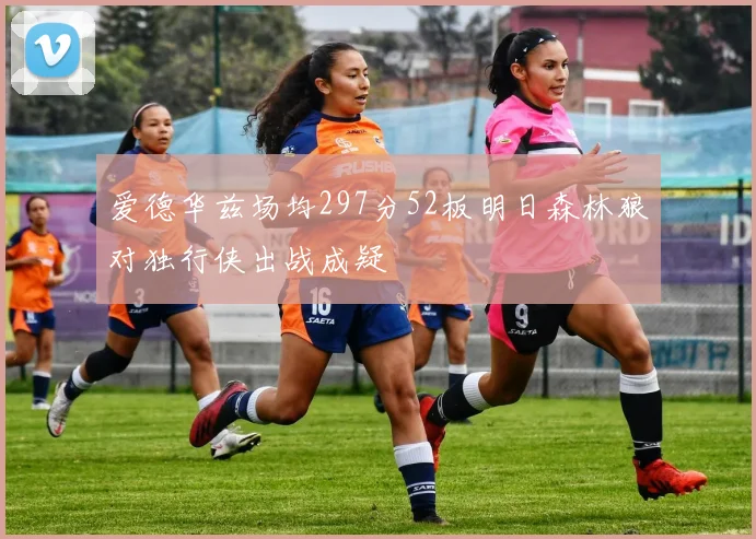 爱德华兹场均297分52板明日森林狼对独行侠出战成疑