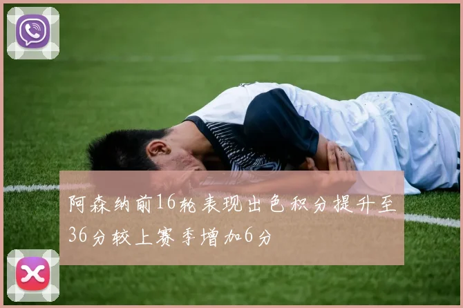 阿森纳前16轮表现出色积分提升至36分较上赛季增加6分