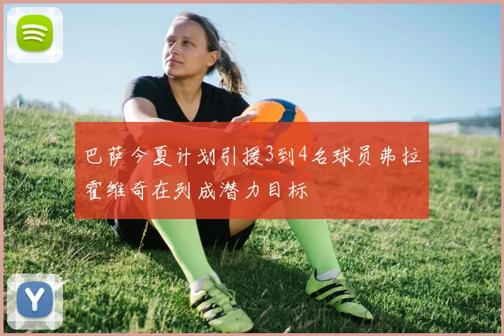巴萨今夏计划引援3到4名球员弗拉霍维奇在列成潜力目标