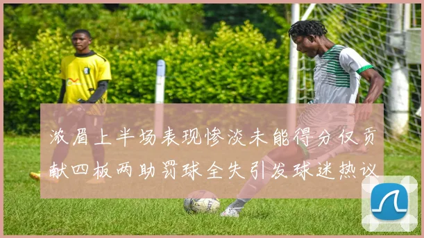 浓眉上半场表现惨淡未能得分仅贡献四板两助罚球全失引发球迷热议